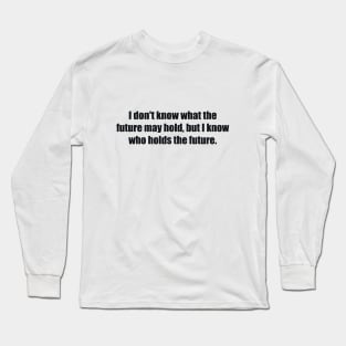 I don't know what the future may hold, but I know who holds the future Long Sleeve T-Shirt